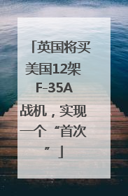 英国将买美国12架F-35A战机，实现一个“首次”