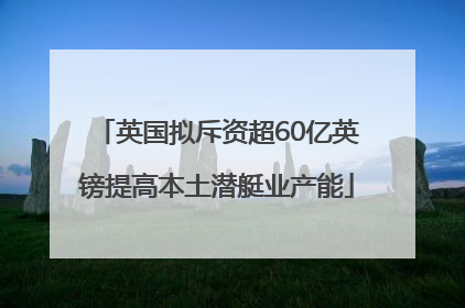 英国拟斥资超60亿英镑提高本土潜艇业产能