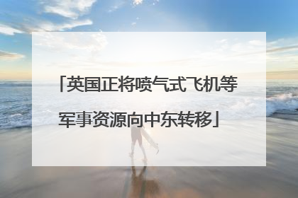 英国正将喷气式飞机等军事资源向中东转移