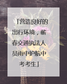 营造良好的出行环境，蕲春交通执法人员雨中护航中考考生