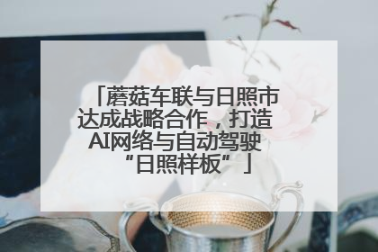 蘑菇车联与日照市达成战略合作，打造AI网络与自动驾驶“日照样板”