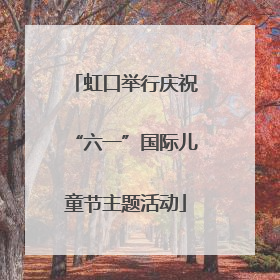 虹口举行庆祝“六一”国际儿童节主题活动