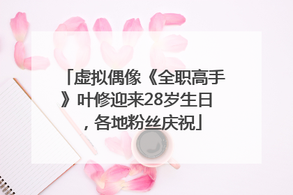 虚拟偶像《全职高手》叶修迎来28岁生日，各地粉丝庆祝