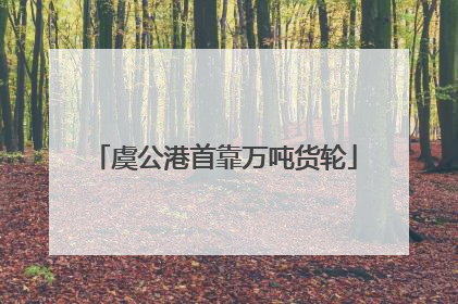 虞公港首靠万吨货轮