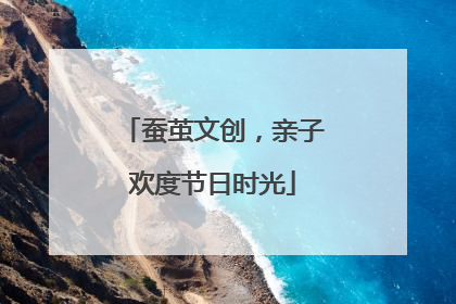 蚕茧文创，亲子欢度节日时光