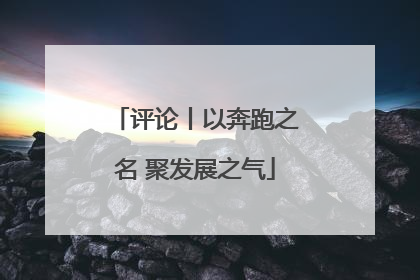 评论丨以奔跑之名 聚发展之气