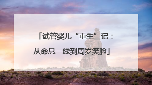 试管婴儿“重生”记：从命悬一线到周岁笑脸