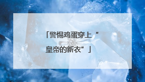 警惕鸡蛋穿上“皇帝的新衣”