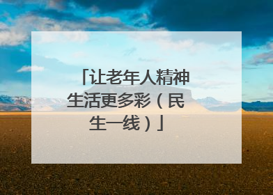让老年人精神生活更多彩（民生一线）