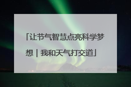 让节气智慧点亮科学梦想｜我和天气打交道