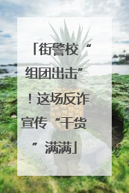 街警校“组团出击”！这场反诈宣传“干货”满满