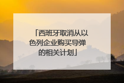 西班牙取消从以色列企业购买导弹的相关计划