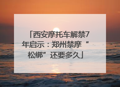 西安摩托车解禁7年启示：郑州禁摩“松绑”还要多久