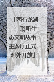 西有龙湖——聆听生态文明故事主题厅正式对外开放