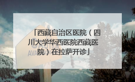 西藏自治区医院（四川大学华西医院西藏医院）在拉萨开诊