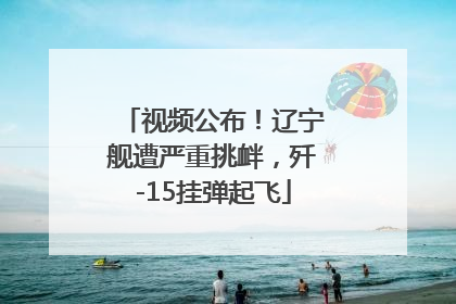视频公布！辽宁舰遭严重挑衅，歼-15挂弹起飞