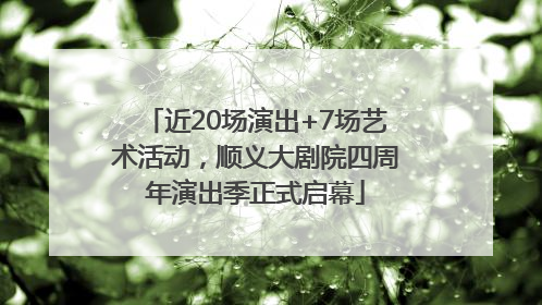 近20场演出+7场艺术活动，顺义大剧院四周年演出季正式启幕