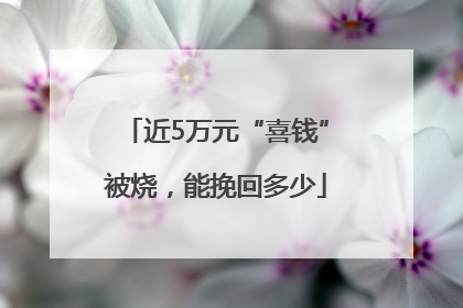 近5万元“喜钱”被烧，能挽回多少