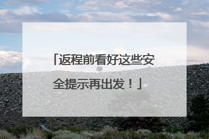 返程前看好这些安全提示再出发！