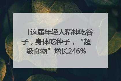 这届年轻人精神吃谷子，身体吃种子，“超级食物”增长246%｜变革618