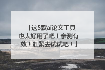 这5款ai论文工具也太好用了吧！亲测有效！赶紧去试试吧！