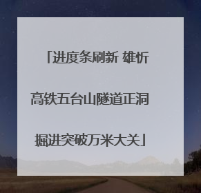 进度条刷新 雄忻高铁五台山隧道正洞掘进突破万米大关