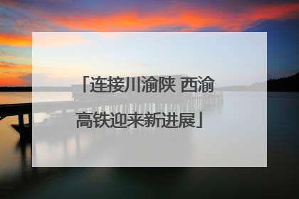 连接川渝陕 西渝高铁迎来新进展