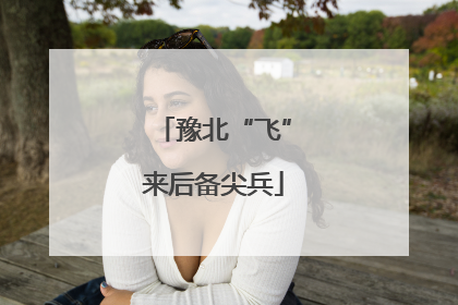 豫北“飞”来后备尖兵