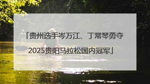 贵州选手岑万江、丁常琴勇夺2025贵阳马拉松国内冠军