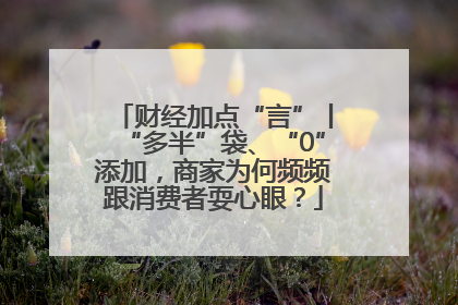 财经加点“言”丨“多半”袋、“0”添加，商家为何频频跟消费者耍心眼？