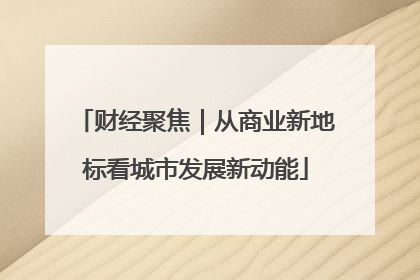 财经聚焦｜从商业新地标看城市发展新动能