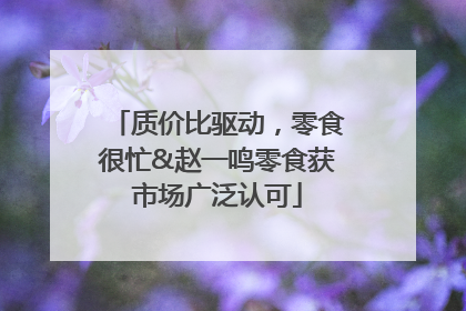 质价比驱动，零食很忙&赵一鸣零食获市场广泛认可
