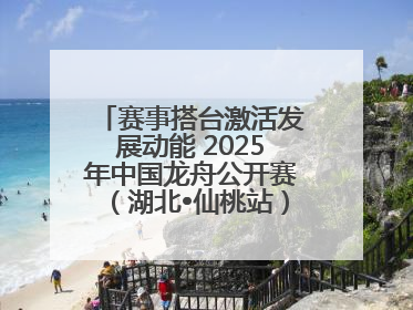 赛事搭台激活发展动能 2025年中国龙舟公开赛（湖北•仙桃站）燃情开赛