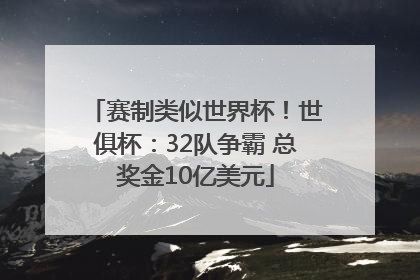 赛制类似世界杯！世俱杯：32队争霸 总奖金10亿美元