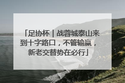 足协杯｜战蓉城泰山来到十字路口，不管输赢，新老交替势在必行