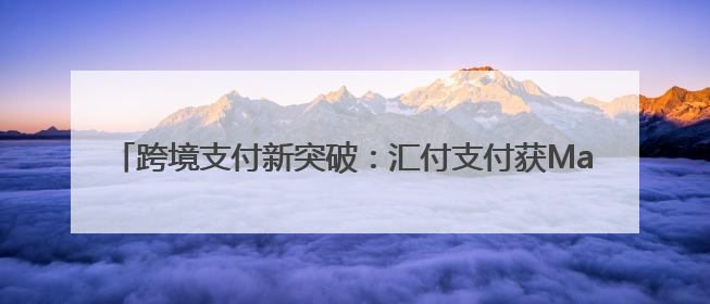 跨境支付新突破：汇付支付获Mastercard直连收单行认证