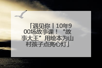 遇见你丨10年900场故事课！“故事大王”用绘本为山村孩子点亮心灯