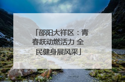 邵阳大祥区：青春跃动燃活力 全民健身展风采