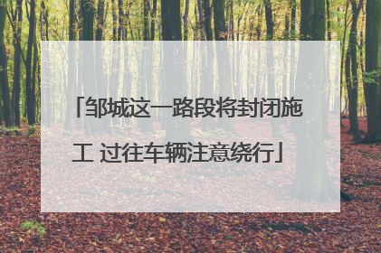 邹城这一路段将封闭施工 过往车辆注意绕行