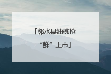 邻水县油桃抢“鲜”上市