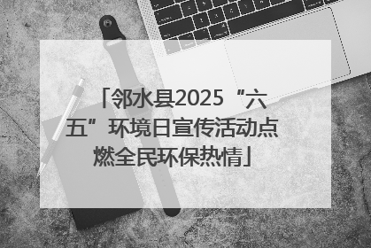 邻水县2025“六五”环境日宣传活动点燃全民环保热情
