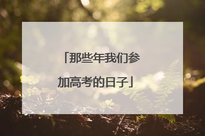 那些年我们参加高考的日子