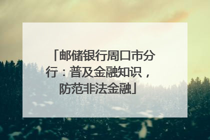 邮储银行周口市分行：普及金融知识，防范非法金融