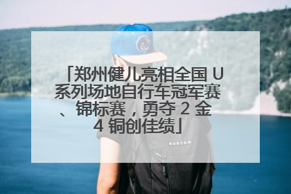 郑州健儿亮相全国 U 系列场地自行车冠军赛、锦标赛，勇夺 2 金 4 铜创佳绩