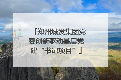 郑州城发集团党委创新驱动基层党建“书记项目”