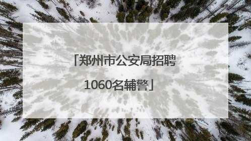 郑州市公安局招聘1060名辅警
