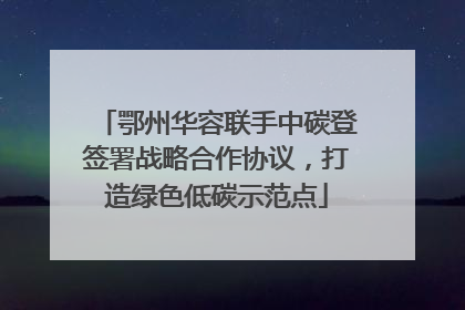 鄂州华容联手中碳登签署战略合作协议，打造绿色低碳示范点