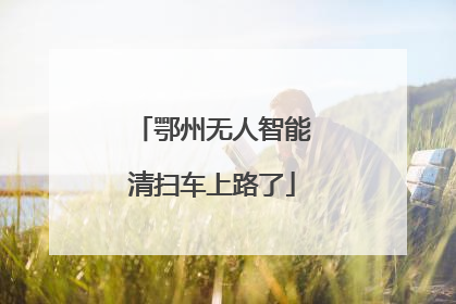 鄂州无人智能清扫车上路了