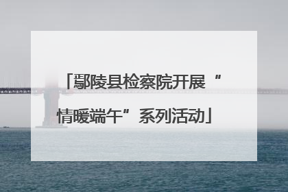 鄢陵县检察院开展“情暖端午”系列活动