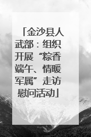 金沙县人武部：组织开展“粽香端午、情暖军属”走访慰问活动